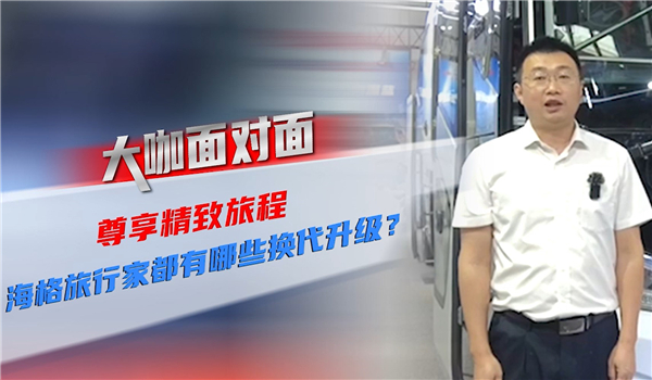 2021道展大咖面對(duì)面| 尊享精致旅程 海格旅行家都有哪些換代升級(jí)？